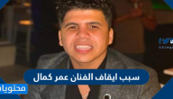 سبب ايقاف الفنان عمر كمال