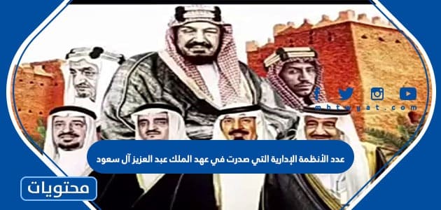 عدد الأنظمة الإدارية التي صدرت في عهد الملك عبد العزيز آل سعود