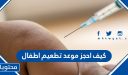 كيف احجز موعد تطعيم اطفال 1447 في السعودية