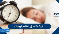 كيف تعدل نظام نومك ونصائح مهمة للحصول على نوم مثالي