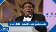 لقب يطلق على الممثل عادل امام ما هو