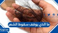 ما الذي يوقف سقوط الشعر ؟ وأهم أسباب تساقط الشعر