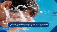 ما تفسير حلم غسل الوجه بالماء في المنام وغسله بالحليب والمطر وماء زمزم