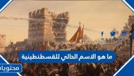 ما هو الاسم الحالي للقسطنطينية