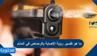 ما هو تفسير رؤية الإصابة بالرصاص في المنام