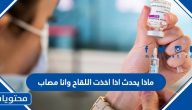 ماذا يحدث اذا اخذت اللقاح وانا مصاب، ولماذا لا يساعد اللقاح في العلاج