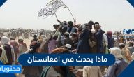 ماذا يحدث في افغانستان وما هو الوضع الحالي فيها