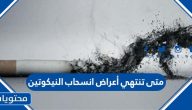 متى تنتهي أعراض انسحاب النيكوتين