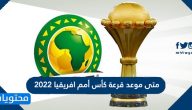 متى موعد قرعة كأس أمم افريقيا 2022