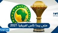متى يبدا كاس افريقيا 2021 / 2022