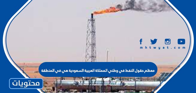 معظم حقول النفط في وطني المملكة العربية السعودية هي في المنطقة