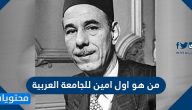 من هو اول امين للجامعة العربية