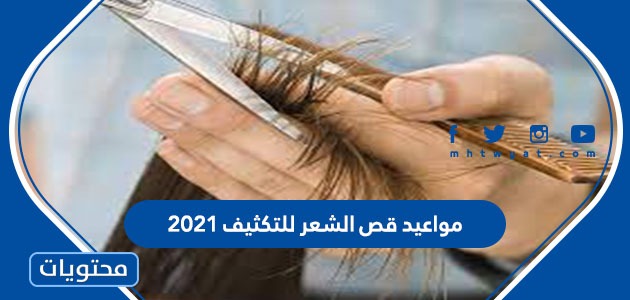 مواعيد قص الشعر للتكثيف 2021