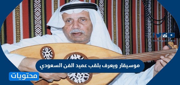 موسيقار ويعرف بلقب عميد الفن السعودي