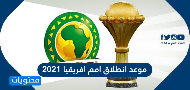 موعد انطلاق امم افريقيا 2021 وجدول مباريات البطولة