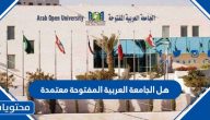 هل الجامعة العربية المفتوحة معتمدة في السعودية ؟