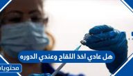 هل عادي اخذ اللقاح وعندي الدوره