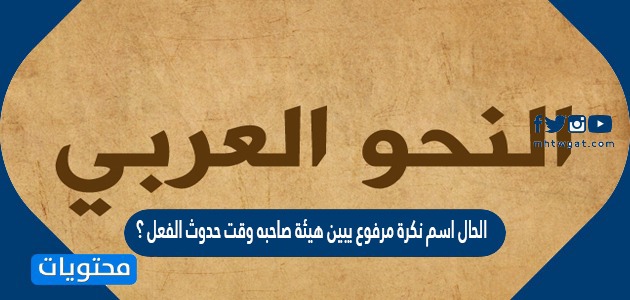 الحال اسم نكرة مرفوع يبين هيئة صاحبه وقت حدوث الفعل موقع محتويات