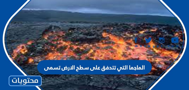 الماجما الذي تتدفق على سطح الأرض تسمى - موقع محتويات