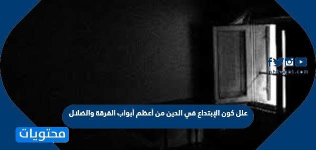 علل كون الإبتداع في الدين من أعظم أبواب الفرقة والضلال موقع محتويات