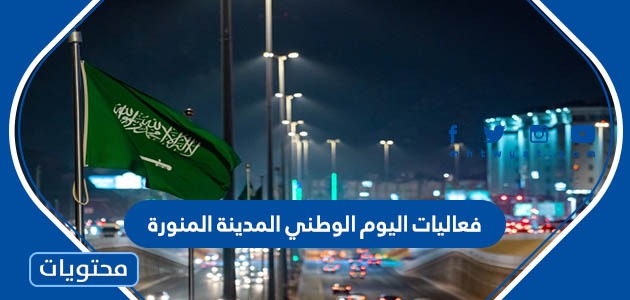 فعاليات اليوم الوطني المدينة المنورة 91 لعام 1443 2021 موقع محتويات