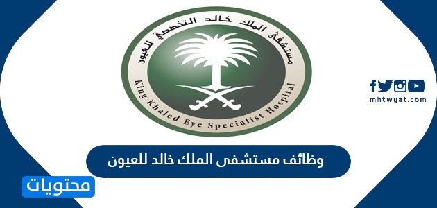 وظائف مستشفى الملك خالد للعيون 1443 الشروط وطريقة التقديم موقع محتويات