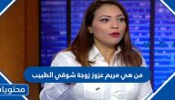 من هي مريم عزوز زوجة شوقي الطبيب