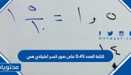 كتابة العدد ٠،٤٥ على صور كسر اعتيادي هي