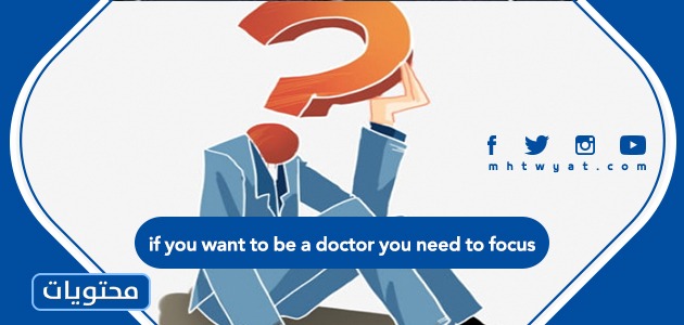 الاجابة الكاملة مع الترجمة if you want to be a doctor you need to focus