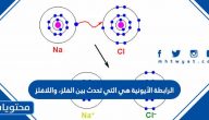 الرابطة الأيونية هي التي تحدث بين الفلز، واللافلز صح أم خطـأ