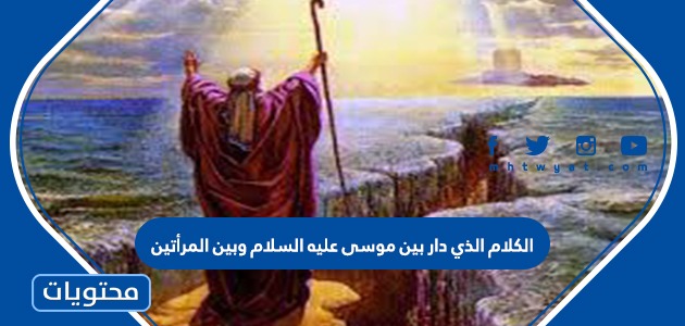 الكلام الذي دار بين موسى عليه السلام وبين المرأتين، وبينه وبين أبيهما يسمى