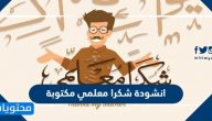 انشودة شكرا معلمي مكتوبة