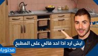 ايش ارد اذا احد قالي على المطبخ
