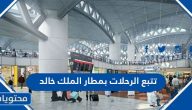 طريقة تتبع الرحلات بمطار الملك خالد اون لاين 1445