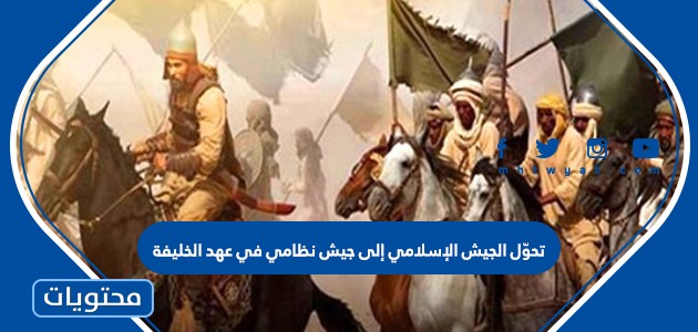 تحوّل الجيش الإسلامي إلى جيش نظامي في عهد الخليفة