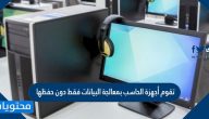 تقوم أجهزة الحاسب بمعالجة البيانات فقط دون حفظها صح أم خطأ