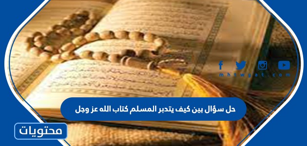 حل سؤال بين كيف يتدبر المسلم كتاب الله عز وجل