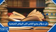 حل سؤال يخرج الناس الى الرياض المزهره
