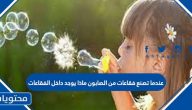 عندما تصنع فقاعات من الصابون ماذا يوجد داخل الفقاعات