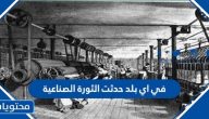 في اي بلد حدثت الثورة الصناعية