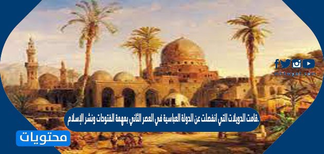 قامت الدويلات التي انفصلت عن الدولة العباسية في العصر الثاني بمهمة الفتوحات ونشر الإسلام