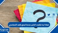 لماذا ابدا بالعدد الاكبر عندما اجمع بالعد التصاعدي