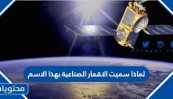 لماذا سميت الاقمار الصناعية بهذا الاسم