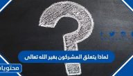 لماذا يتعلق المشركون بغير الله تعالى