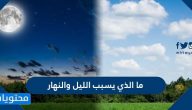 ما الذي يسبب الليل والنهار
