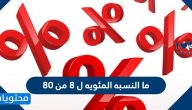 ما النسبه المئويه ل 8 من 80