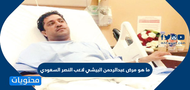 ما هو مرض عبدالرحمن البيشي لاعب النصر السعودي