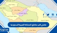 ما هي اكبر مناطق المملكة العربية السعودية