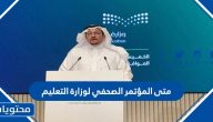 متى المؤتمر الصحفي لوزارة التعليم 1443-2021