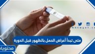 متى تظهر أعراض الحمل بالظهور قبل الدورة